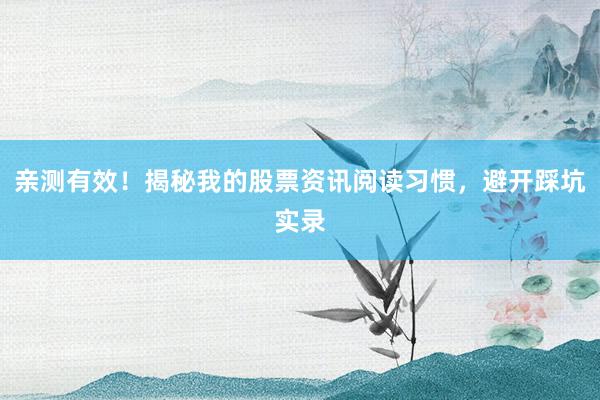 亲测有效！揭秘我的股票资讯阅读习惯，避开踩坑实录