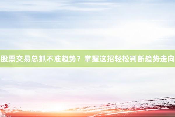 股票交易总抓不准趋势？掌握这招轻松判断趋势走向