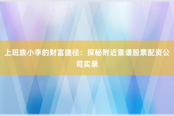 上班族小李的财富捷径：探秘附近靠谱股票配资公司实录