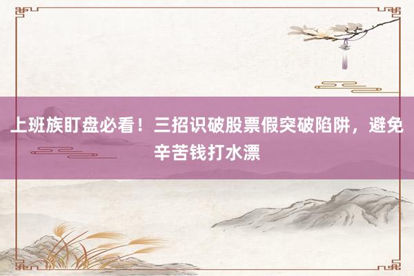 上班族盯盘必看！三招识破股票假突破陷阱，避免辛苦钱打水漂