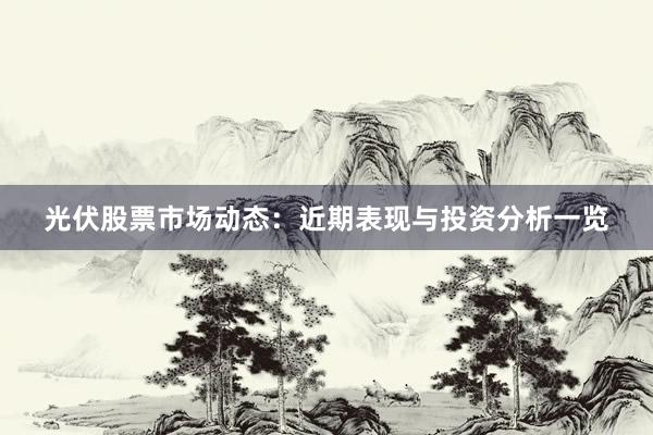 光伏股票市场动态：近期表现与投资分析一览