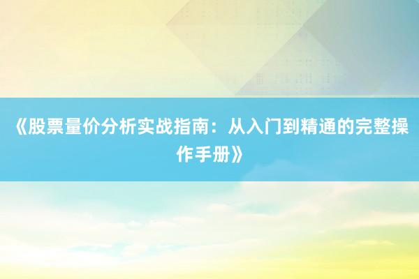 《股票量价分析实战指南：从入门到精通的完整操作手册》