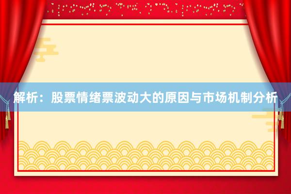 解析：股票情绪票波动大的原因与市场机制分析