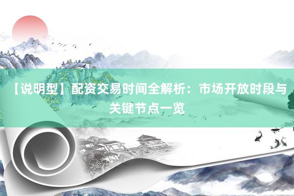 【说明型】配资交易时间全解析：市场开放时段与关键节点一览