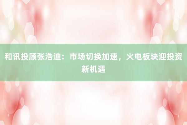 和讯投顾张浩迪：市场切换加速，火电板块迎投资新机遇