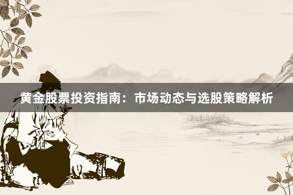 黄金股票投资指南：市场动态与选股策略解析
