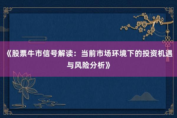 《股票牛市信号解读：当前市场环境下的投资机遇与风险分析》