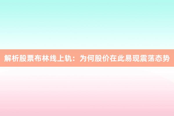 解析股票布林线上轨：为何股价在此易现震荡态势