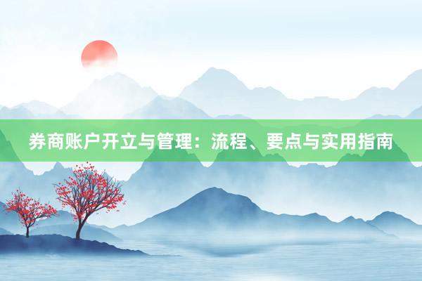 券商账户开立与管理：流程、要点与实用指南