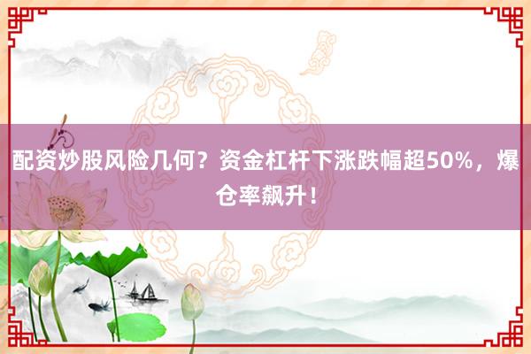 配资炒股风险几何？资金杠杆下涨跌幅超50%，爆仓率飙升！