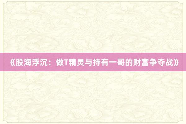 《股海浮沉：做T精灵与持有一哥的财富争夺战》