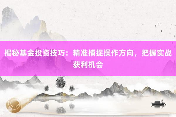 揭秘基金投资技巧：精准捕捉操作方向，把握实战获利机会