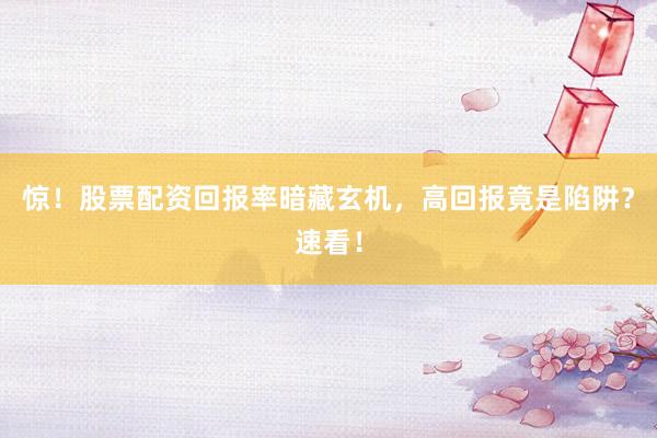 惊！股票配资回报率暗藏玄机，高回报竟是陷阱？速看！