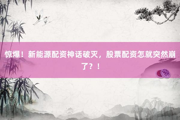 惊爆！新能源配资神话破灭，股票配资怎就突然崩了？！