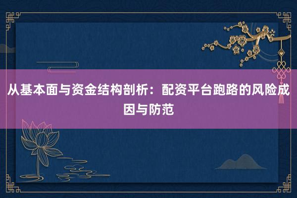 从基本面与资金结构剖析：配资平台跑路的风险成因与防范