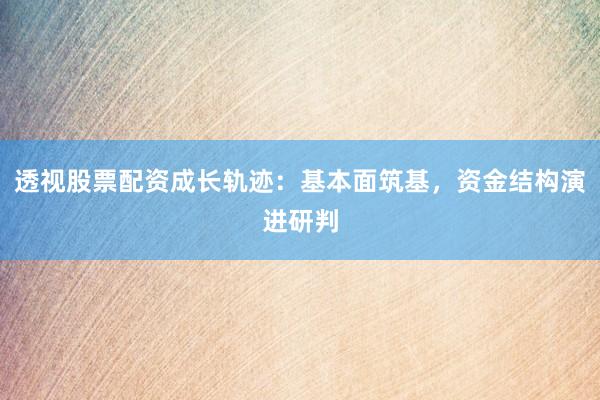 透视股票配资成长轨迹：基本面筑基，资金结构演进研判