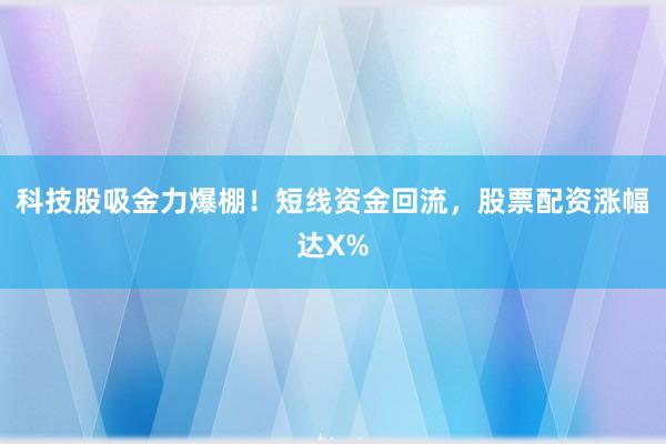 科技股吸金力爆棚！短线资金回流，股票配资涨幅达X%