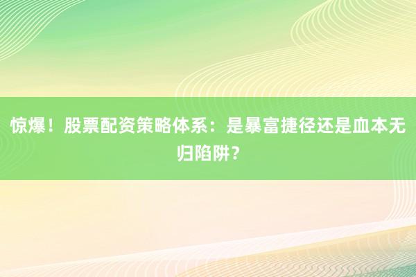 惊爆！股票配资策略体系：是暴富捷径还是血本无归陷阱？