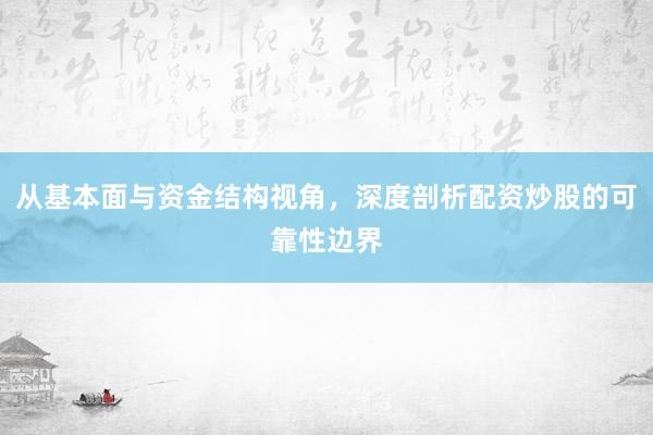 从基本面与资金结构视角，深度剖析配资炒股的可靠性边界