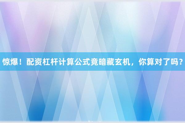 惊爆！配资杠杆计算公式竟暗藏玄机，你算对了吗？